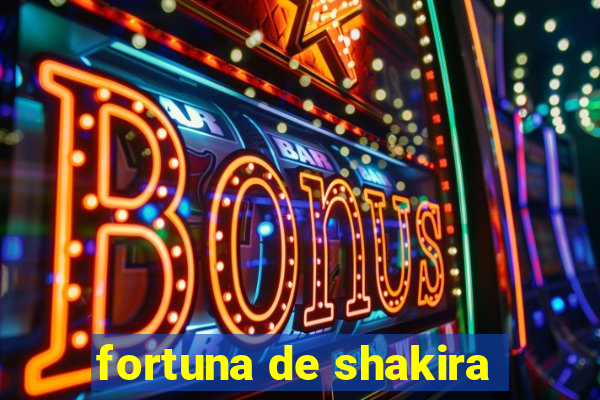 fortuna de shakira